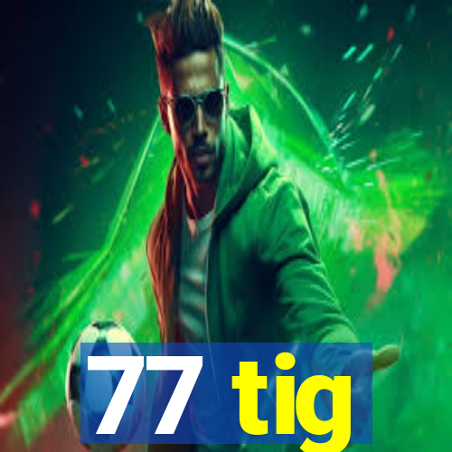 77 tig